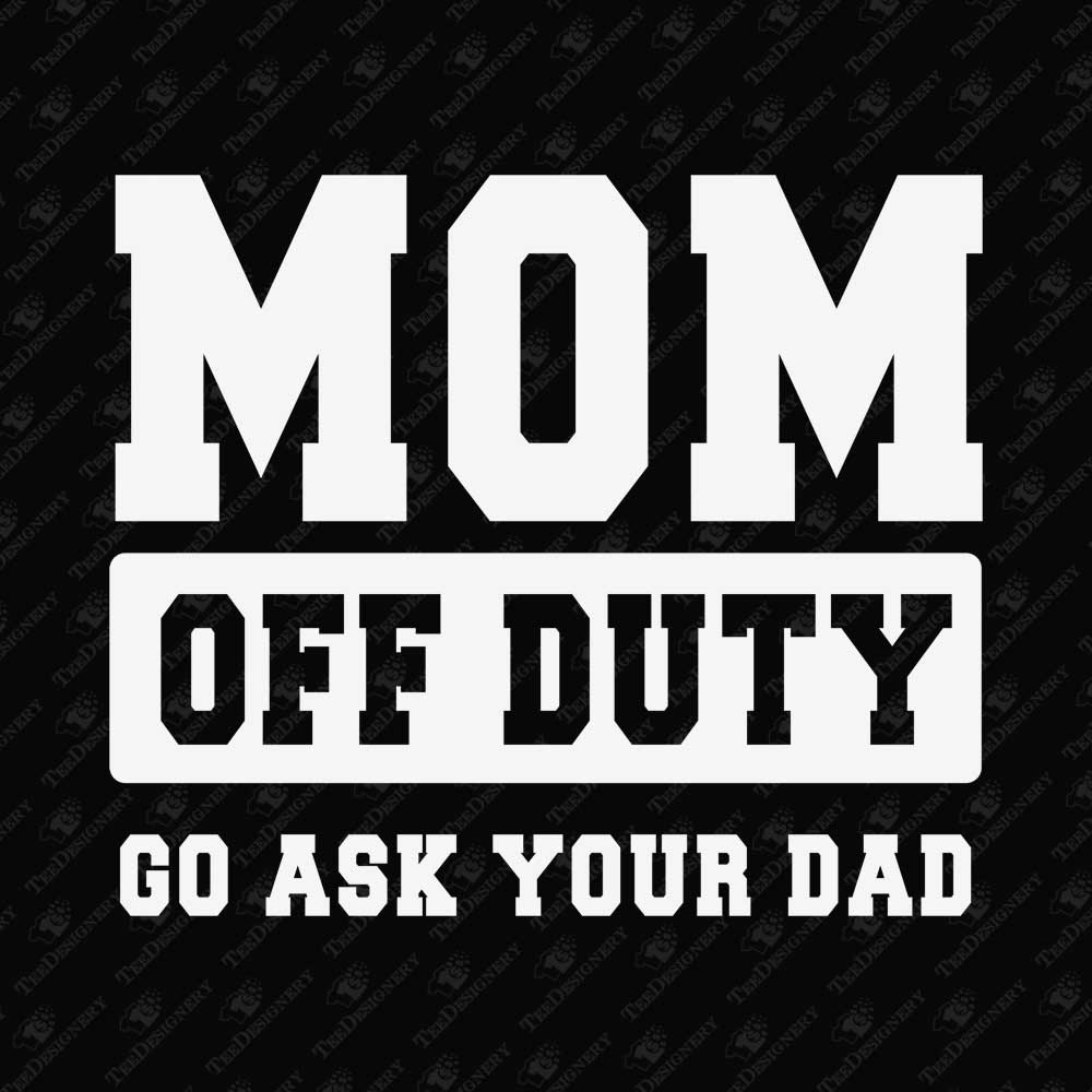 mom-off-duty-go-ask-your-dad-sarcastic-parenting-quote-svg-cut-file