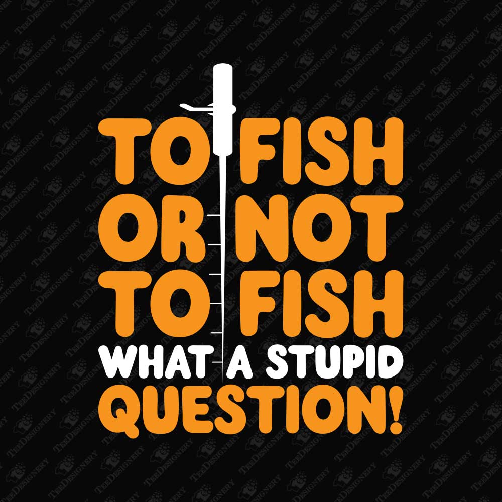 to-fish-or-not-to-fish-what-a-stupid-question-funny-fishing-quote-design