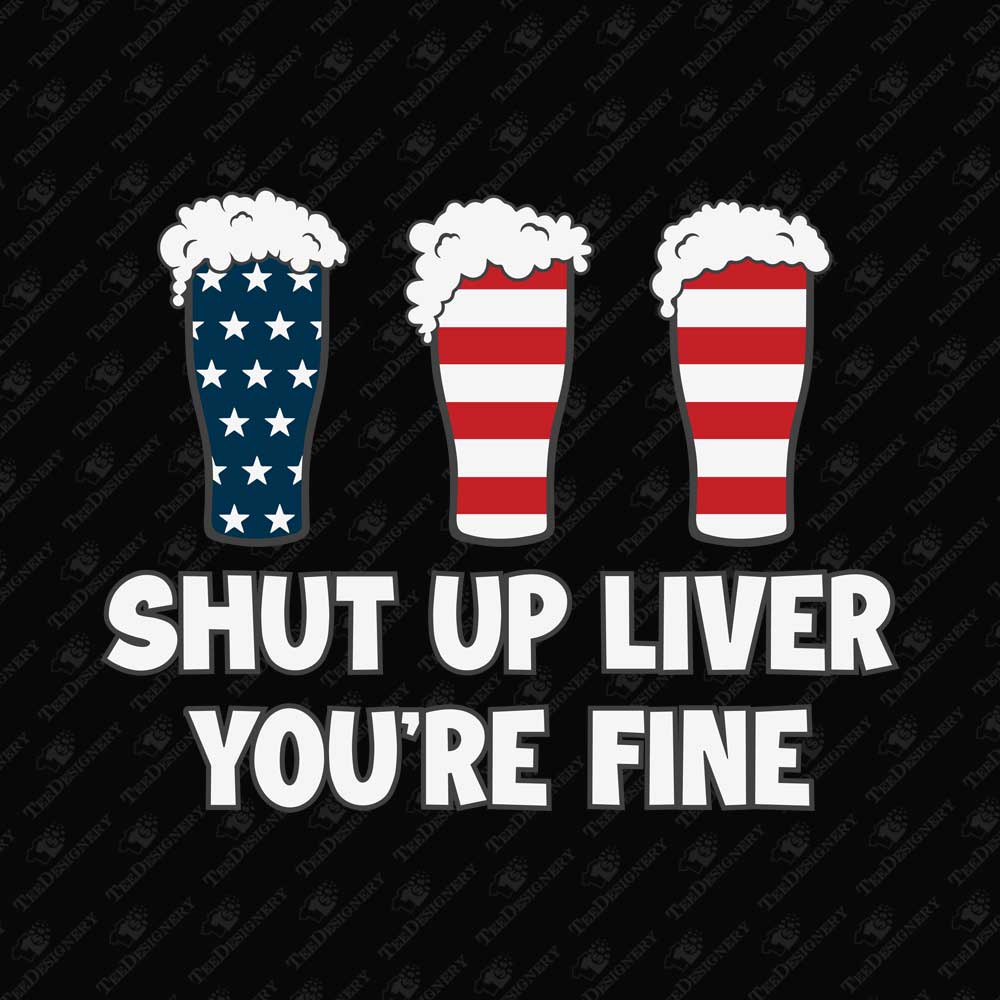 shut-up-liver-youre-fine-funny-4th-of-july-patriotic-sublimation-graphic