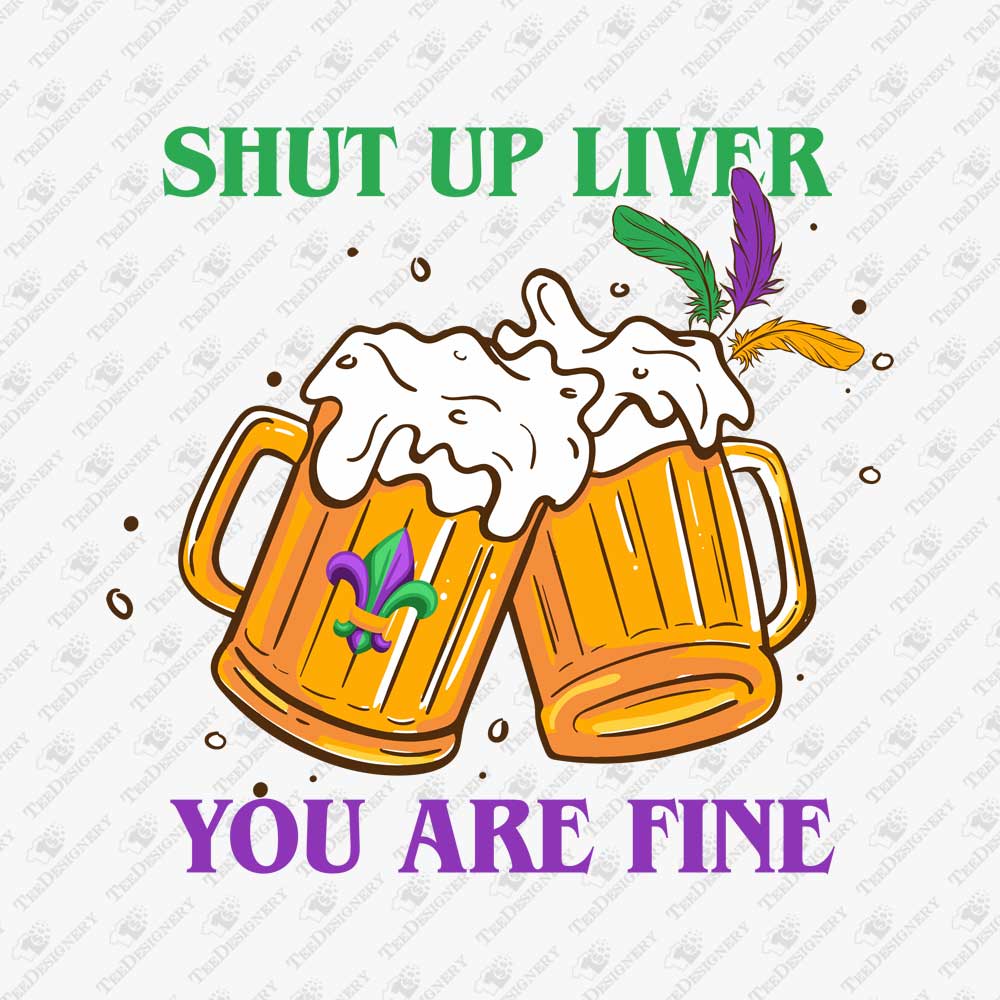 shut-up-liver-you-are-fine-mardi-gras-party-print-file