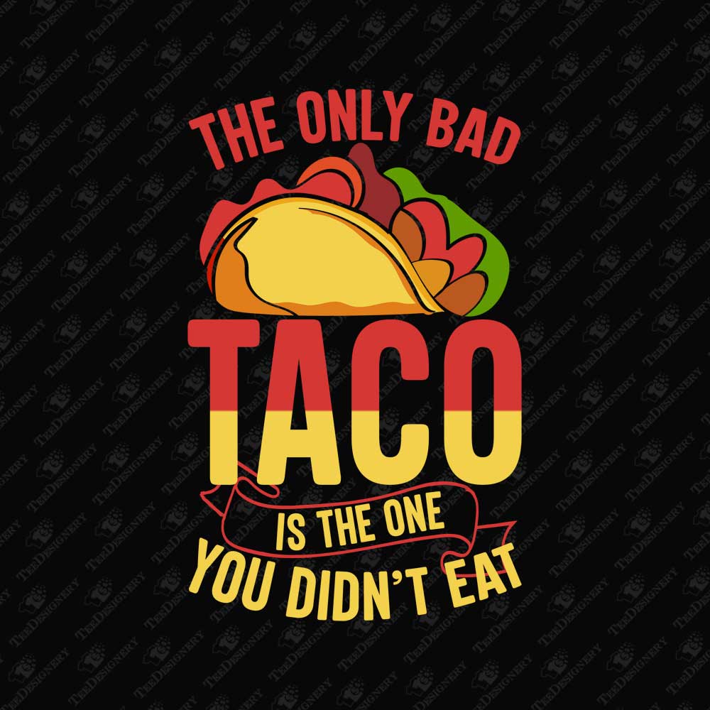 the-only-bad-taco-is-the-one-you-didnt-eat-sublimation-graphic