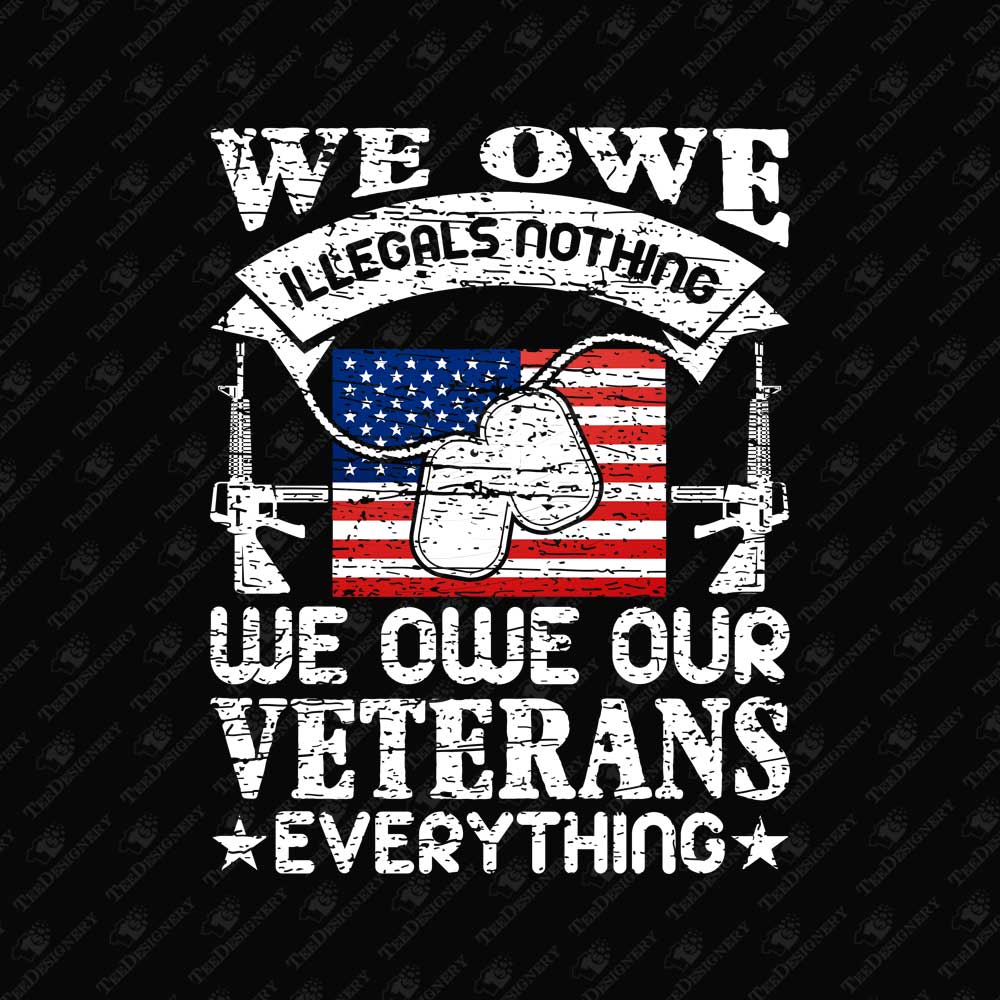 we-owe-illegals-nothing-we-owe-our-veterans-everything-sarcasm-usa-print-file