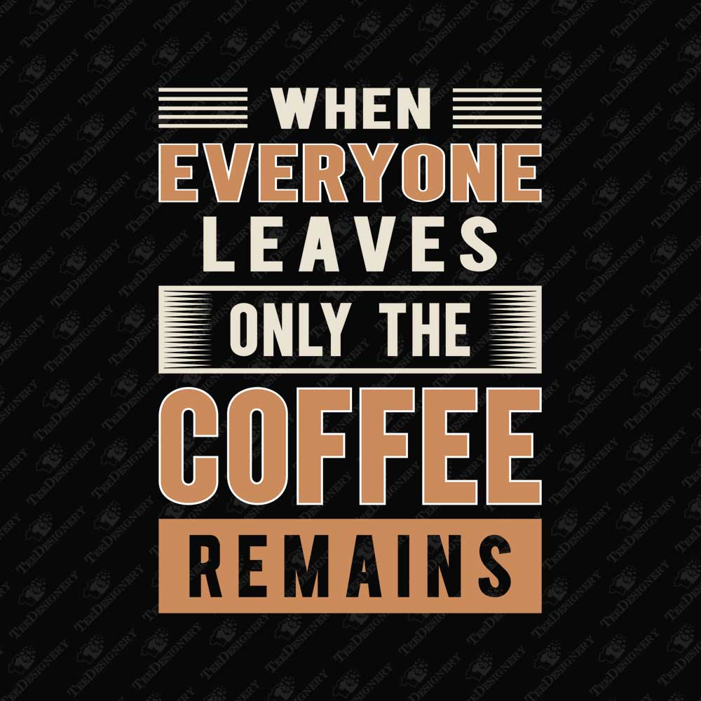 when-everyone-leaves-only-the-coffee-remains-sarcasm-svg-cut-file