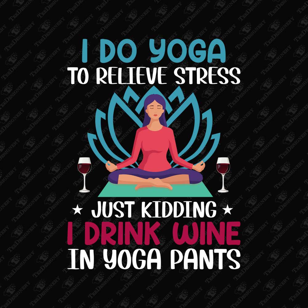 i-do-yoga-just-kidding-i-drink-wine-in-yoga-pants-humorous-graphic