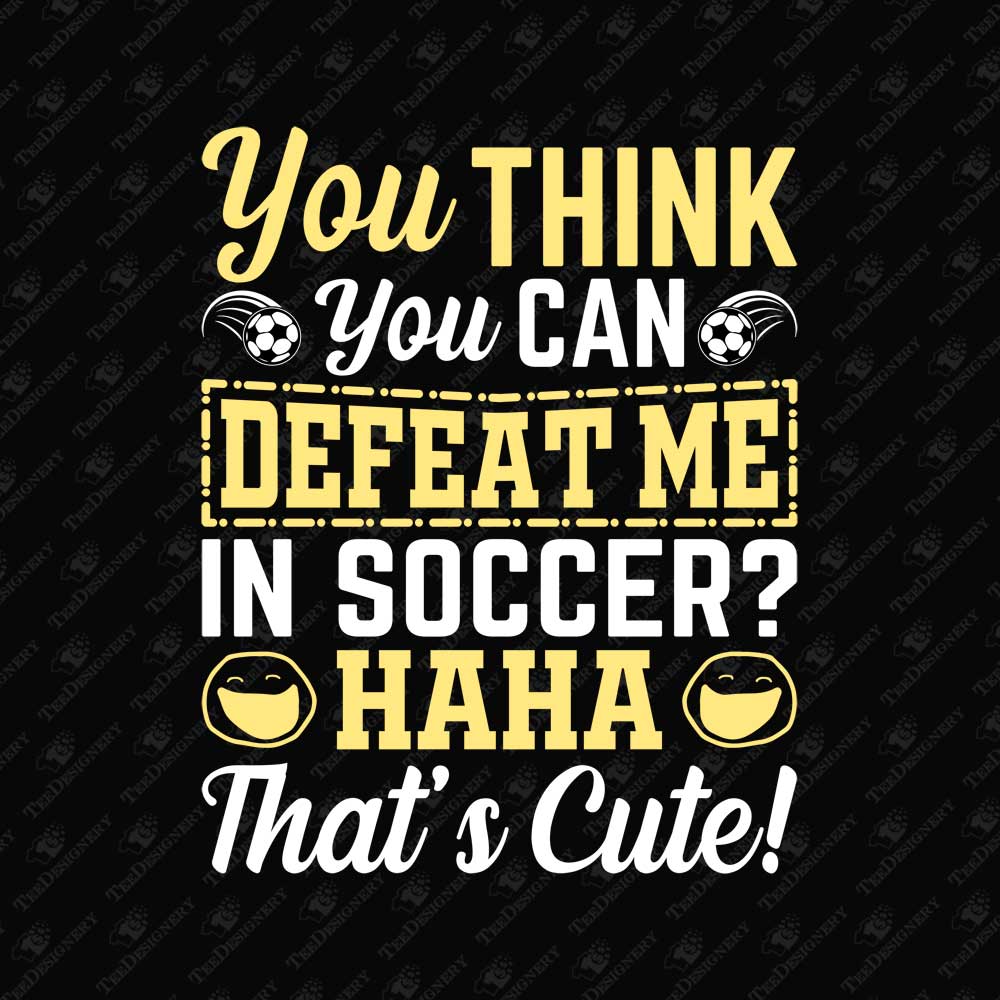 you-think-you-can-defeat-me-in-soccer-sarcastic-svg-cut-file