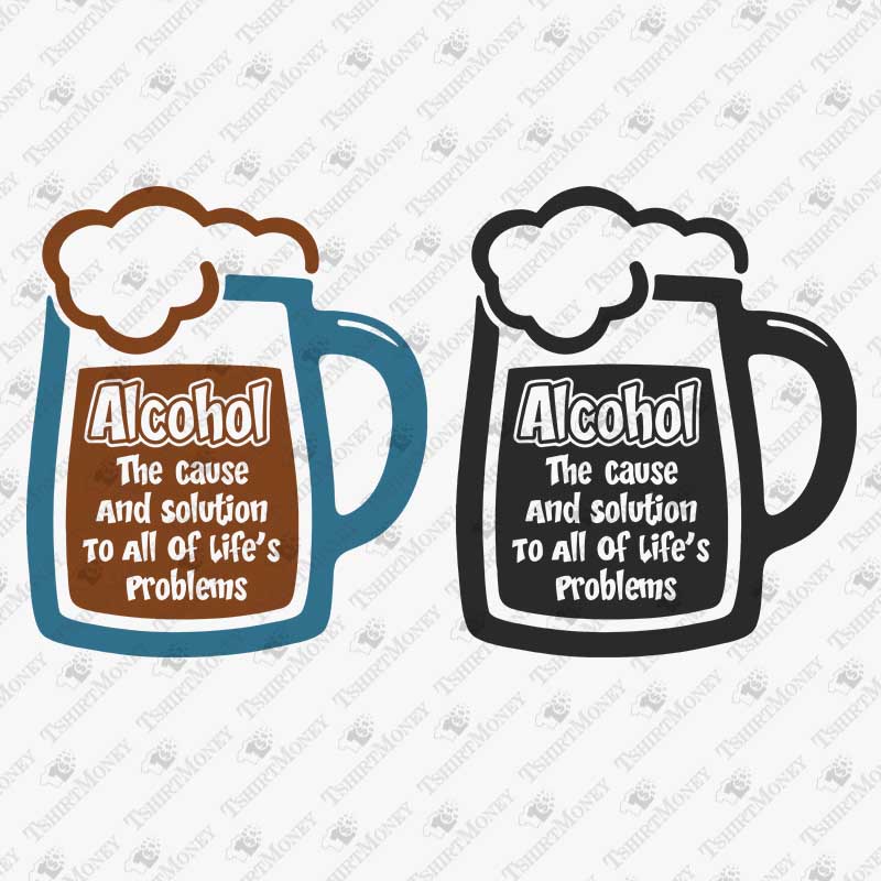 alcohol-the-cause-and-solution-to-all-of-lifes-problems-svg-cut-file