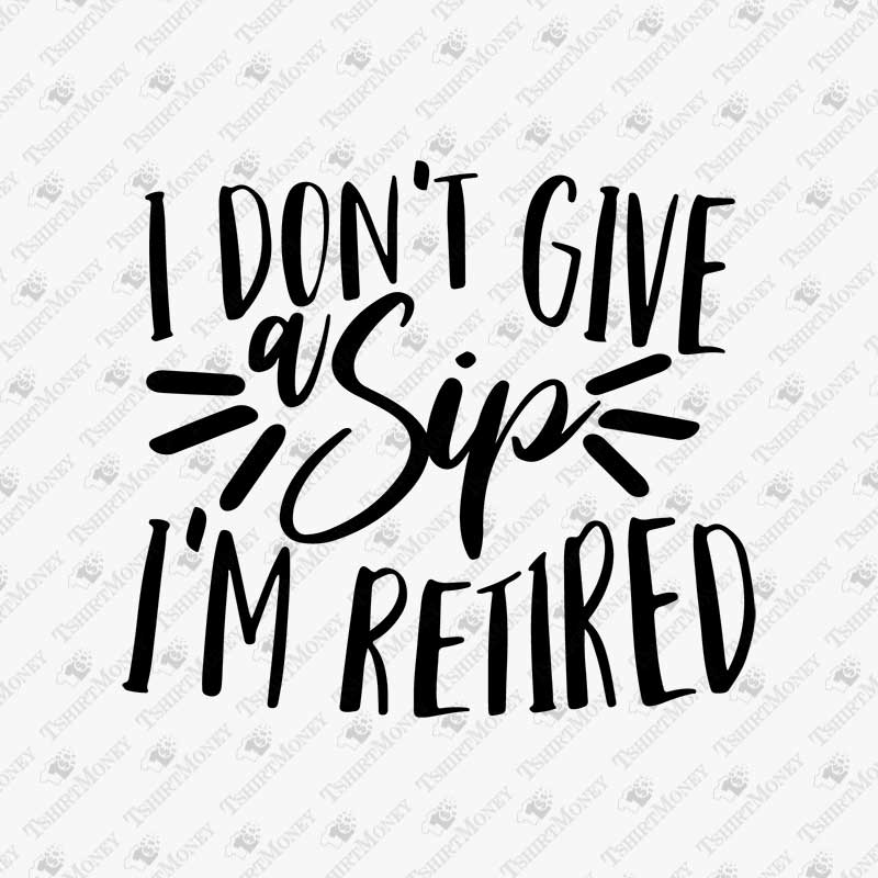 i-dont-give-a-sip-im-retired-svg-retirement-cut-file