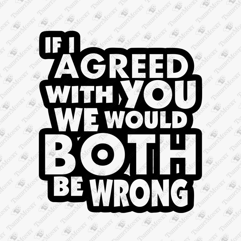 if-i-agreed-with-you-we-would-both-be-wrong-svg-cut-file